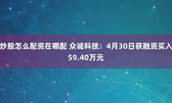 炒股怎么配资在哪配 众诚科技：4月30日获融资买入59.40万元