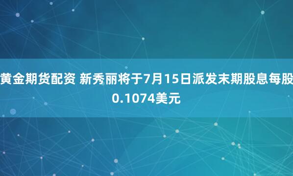 黄金期货配资 新秀丽将于7月15日派发末期股息每股0.1074美元