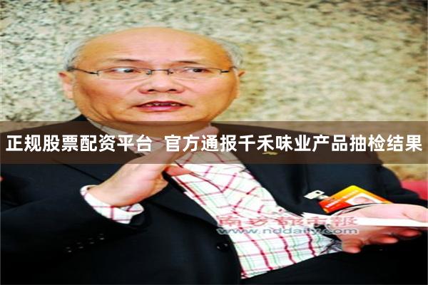 正规股票配资平台  官方通报千禾味业产品抽检结果