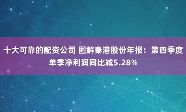 十大可靠的配资公司 图解秦港股份年报：第四季度单季净利润同比减5.28%