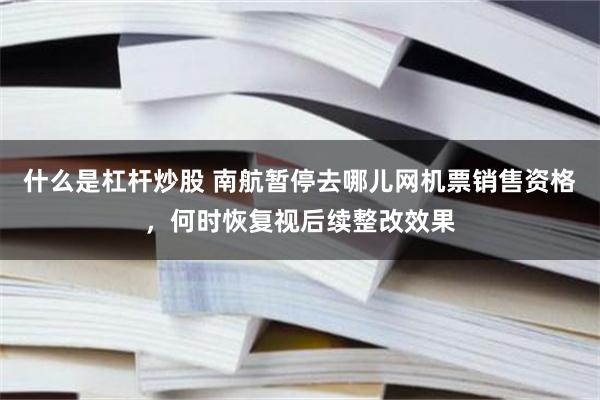 什么是杠杆炒股 南航暂停去哪儿网机票销售资格，何时恢复视后续整改效果