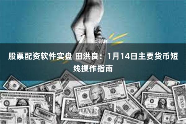 股票配资软件实盘 田洪良：1月14日主要货币短线操作指南