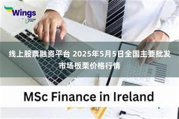 线上股票融资平台 2025年5月5日全国主要批发市场板栗价格行情