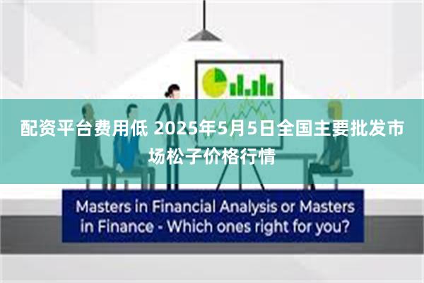 配资平台费用低 2025年5月5日全国主要批发市场松子价格行情