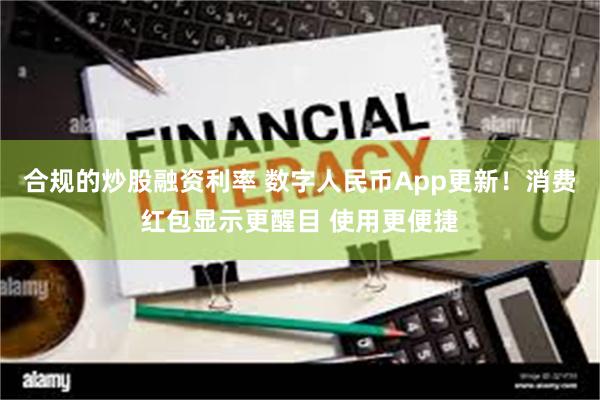 合规的炒股融资利率 数字人民币App更新！消费红包显示更醒目 使用更便捷