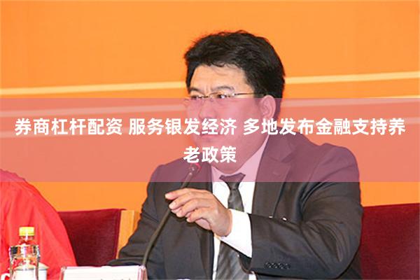 券商杠杆配资 服务银发经济 多地发布金融支持养老政策