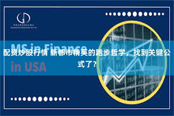 配资炒股行情 新都市精英的跑步哲学，找到关键公式了？