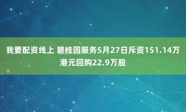 我要配资线上 碧桂园服务5月27日斥资151.14万港元回购22.9万股