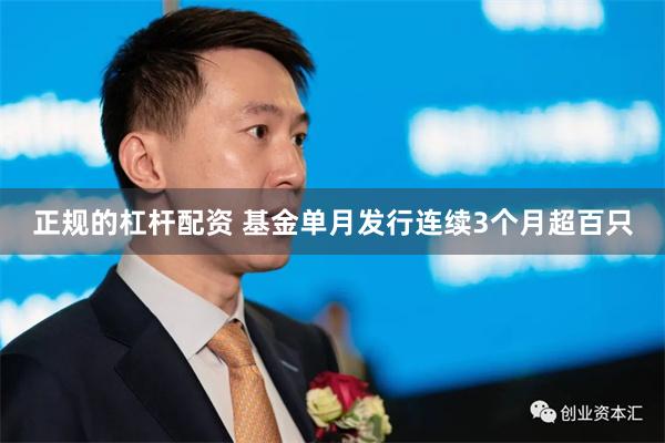 正规的杠杆配资 基金单月发行连续3个月超百只