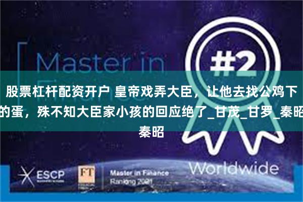 股票杠杆配资开户 皇帝戏弄大臣，让他去找公鸡下的蛋，殊不知大臣家小孩的回应绝了_甘茂_甘罗_秦昭