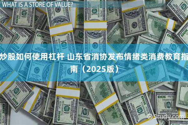 炒股如何使用杠杆 山东省消协发布情绪类消费教育指南（2025版）