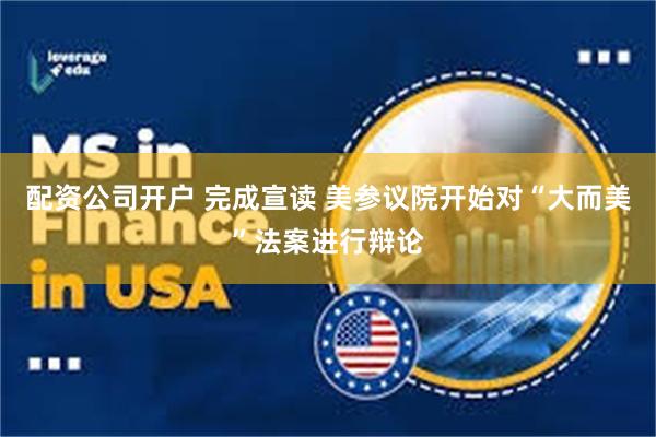 配资公司开户 完成宣读 美参议院开始对“大而美”法案进行辩论