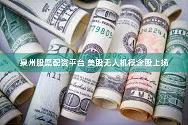 泉州股票配资平台 美股无人机概念股上扬