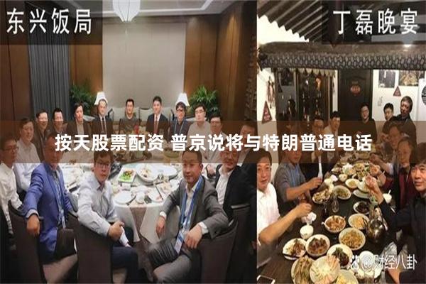 按天股票配资 普京说将与特朗普通电话