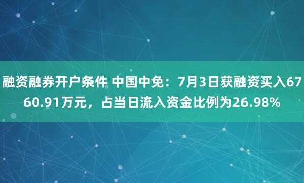 融资融券开户条件 中国中免：7月3日获融资买入6760.91万元，占当日流入资金比例为26.98%