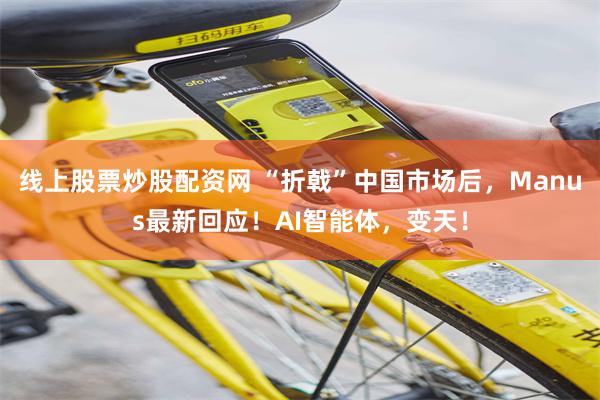 线上股票炒股配资网 “折戟”中国市场后，Manus最新回应！AI智能体，变天！