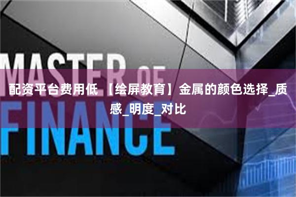 配资平台费用低 【绘屏教育】金属的颜色选择_质感_明度_对比