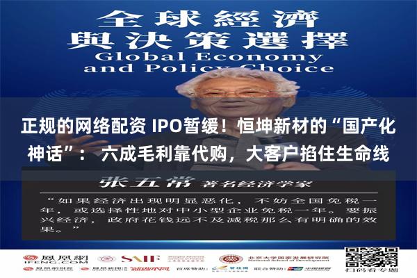 正规的网络配资 IPO暂缓！恒坤新材的“国产化神话”： 六成毛利靠代购，大客户掐住生命线