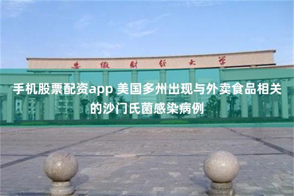 手机股票配资app 美国多州出现与外卖食品相关的沙门氏菌感染病例