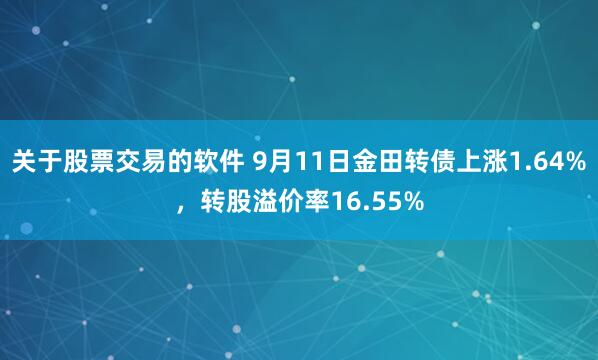 关于股票交易的软件 9月11日金田转债上涨1.64%，转股溢价率16.55%