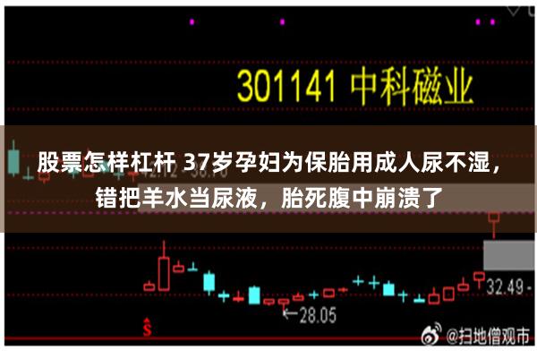 股票怎样杠杆 37岁孕妇为保胎用成人尿不湿，错把羊水当尿液，胎死腹中崩溃了