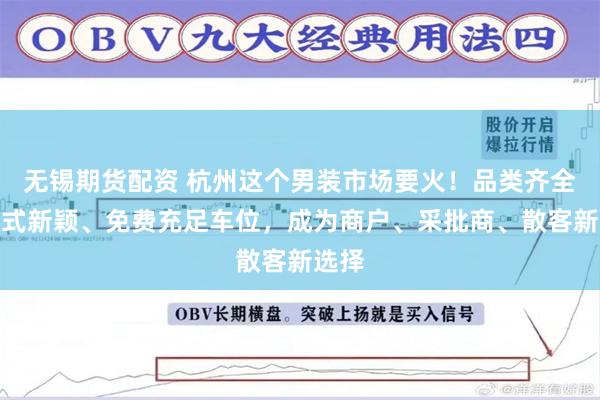 无锡期货配资 杭州这个男装市场要火！品类齐全、款式新颖、免费充足车位，成为商户、采批商、散客新选择