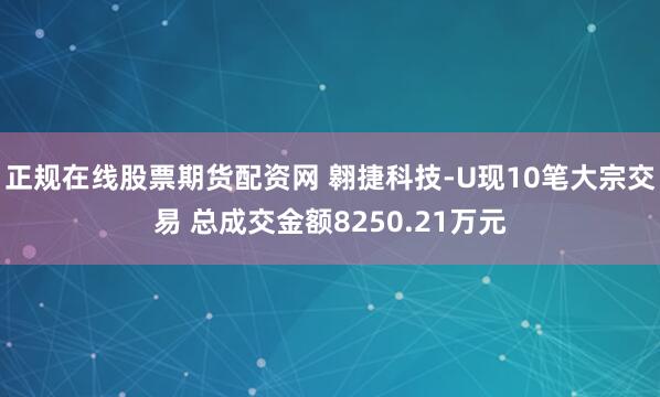 正规在线股票期货配资网 翱捷科技-U现10笔大宗交易 总成交金额8250.21万元