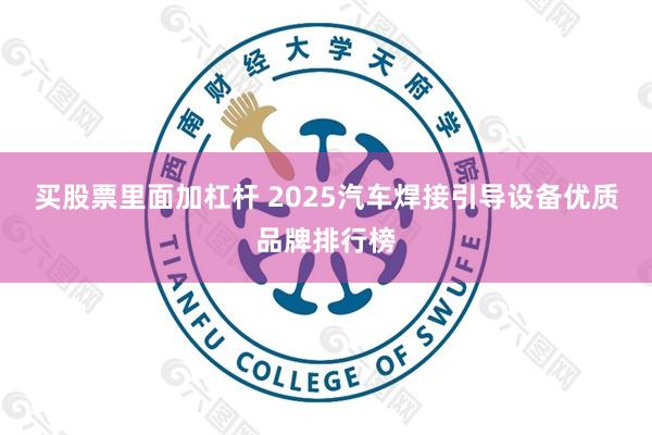 买股票里面加杠杆 2025汽车焊接引导设备优质品牌排行榜