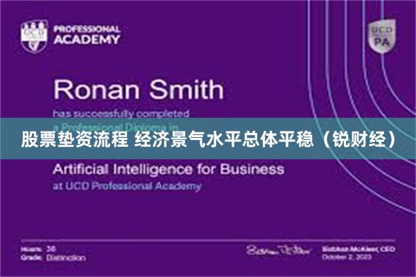 股票垫资流程 经济景气水平总体平稳(锐财经)