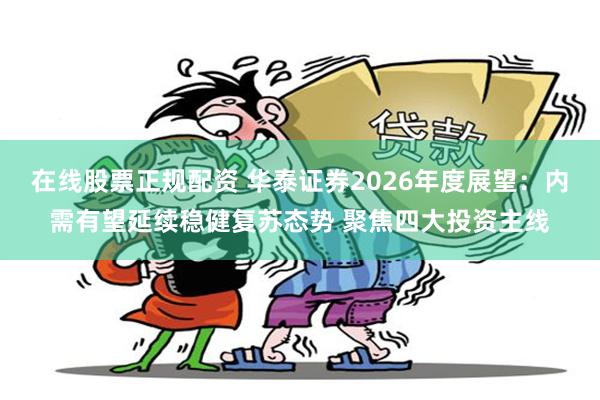 在线股票正规配资 华泰证券2026年度展望:内需有望延续稳健复苏态势 聚焦四大投资主线