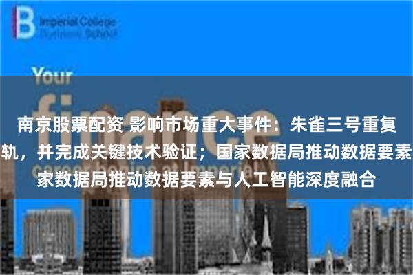 南京股票配资 影响市场重大事件:朱雀三号重复使用运载火箭发射入轨,并完成关键技术验证;国家数据局推动数据要素与人工智能深度融合
